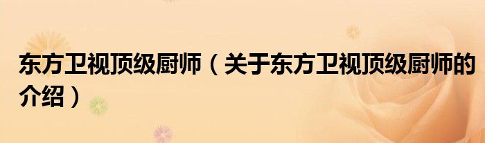 東方衛(wèi)視頂級(jí)廚師（關(guān)于東方衛(wèi)視頂級(jí)廚師的介紹）