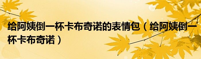 給阿姨倒一杯卡布奇諾的表情包（給阿姨倒一杯卡布奇諾）