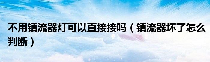 不用鎮(zhèn)流器燈可以直接接嗎（鎮(zhèn)流器壞了怎么判斷）