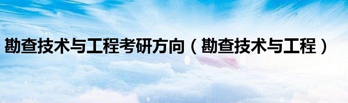 勘查技術與工程考研方向（勘查技術與工程）