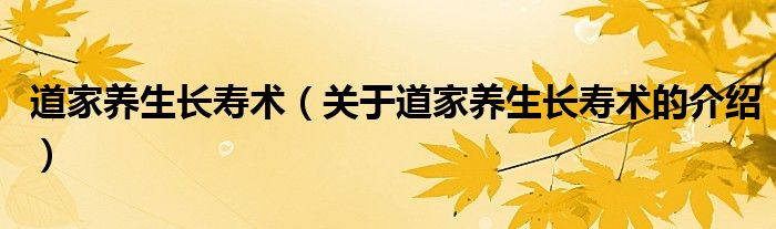 道家養(yǎng)生長壽術(shù)（關(guān)于道家養(yǎng)生長壽術(shù)的介紹）