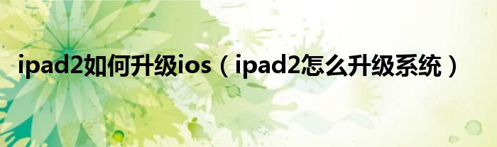 ipad2如何升級ios（ipad2怎么升級系統(tǒng)）