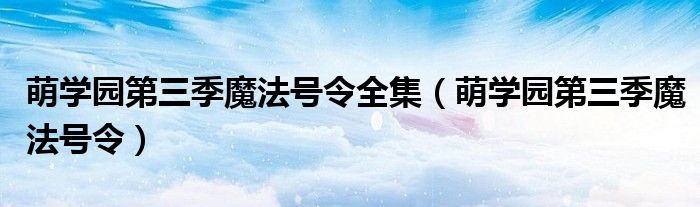 萌學園第三季魔法號令全集（萌學園第三季魔法號令）