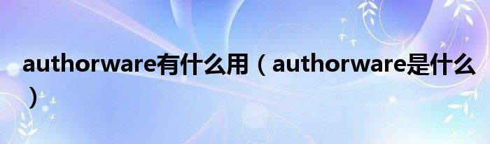authorware有什么用（authorware是什么）