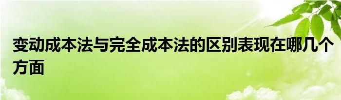 變動成本法與完全成本法的區(qū)別表現(xiàn)在哪幾個方面