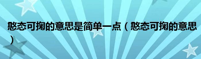 憨態(tài)可掬的意思是簡單一點(diǎn)（憨態(tài)可掬的意思）