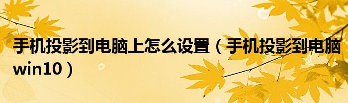 手機(jī)投影到電腦上怎么設(shè)置（手機(jī)投影到電腦win10）