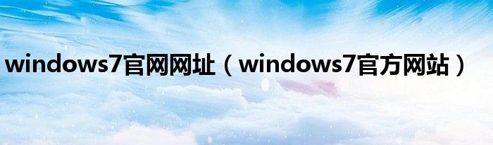 windows7官網(wǎng)網(wǎng)址（windows7官方網(wǎng)站）