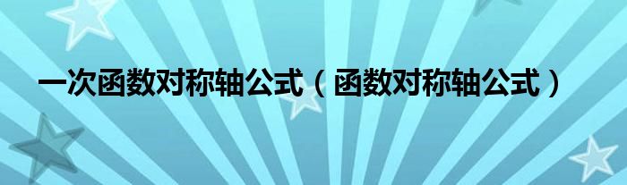 一次函數(shù)對(duì)稱軸公式（函數(shù)對(duì)稱軸公式）