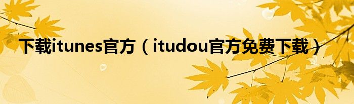 下載itunes官方（itudou官方免費(fèi)下載）