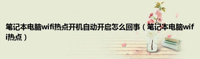 筆記本電腦wifi熱點開機自動開啟怎么回事（筆記本電腦wifi熱點）