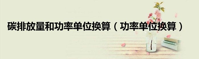 碳排放量和功率單位換算（功率單位換算）