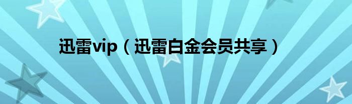 迅雷vip（迅雷白金會員共享）
