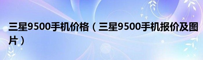 三星9500手機價格（三星9500手機報價及圖片）