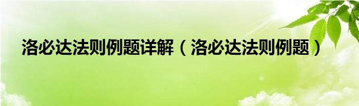洛必達(dá)法則例題詳解（洛必達(dá)法則例題）