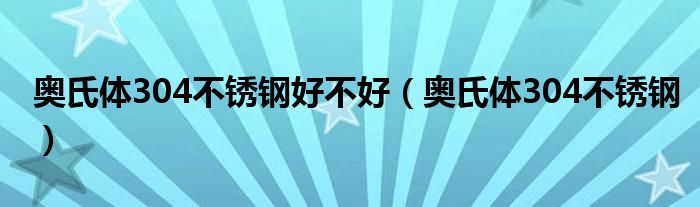 奧氏體304不銹鋼好不好（奧氏體304不銹鋼）