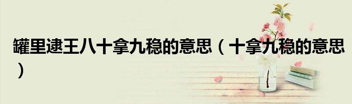 罐里逮王八十拿九穩(wěn)的意思（十拿九穩(wěn)的意思）