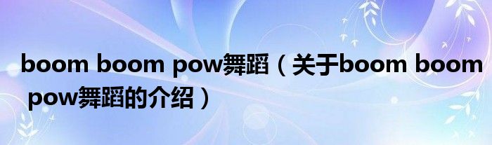 boom boom pow舞蹈（關(guān)于boom boom pow舞蹈的介紹）