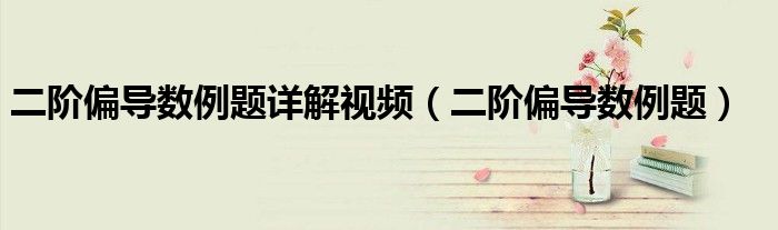 二階偏導(dǎo)數(shù)例題詳解視頻（二階偏導(dǎo)數(shù)例題）