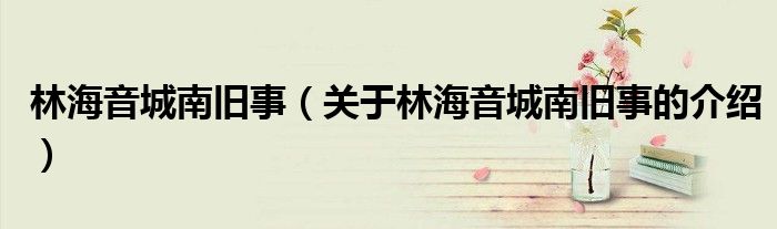 林海音城南舊事（關于林海音城南舊事的介紹）