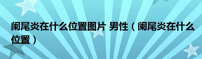 闌尾炎在什么位置圖片 男性（闌尾炎在什么位置）