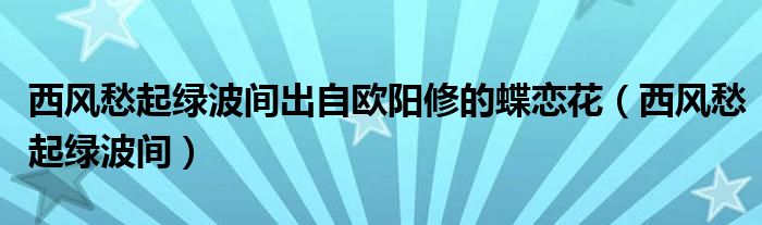 西風(fēng)愁起綠波間出自歐陽(yáng)修的蝶戀花（西風(fēng)愁起綠波間）
