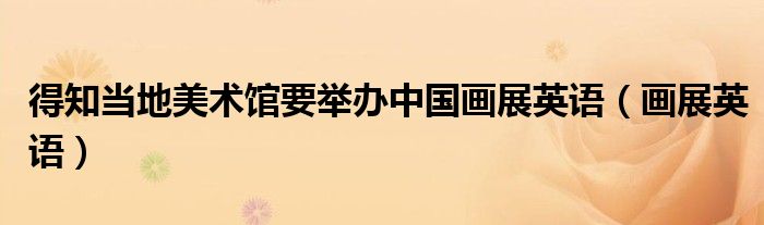 得知當(dāng)?shù)孛佬g(shù)館要舉辦中國(guó)畫(huà)展英語(yǔ)（畫(huà)展英語(yǔ)）