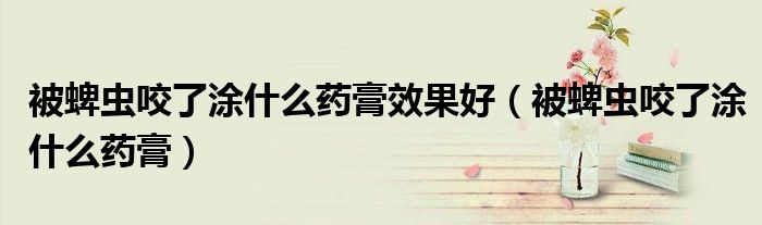 被蜱蟲咬了涂什么藥膏效果好（被蜱蟲咬了涂什么藥膏）