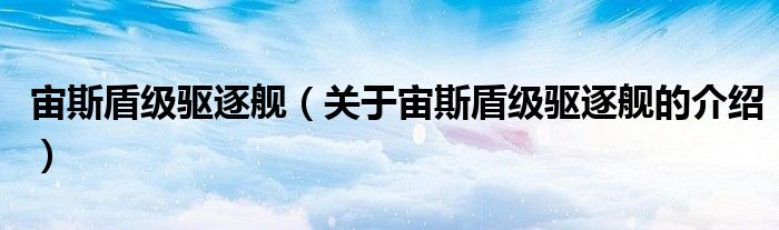 宙斯盾級(jí)驅(qū)逐艦（關(guān)于宙斯盾級(jí)驅(qū)逐艦的介紹）