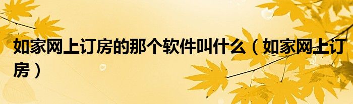 如家網(wǎng)上訂房的那個軟件叫什么（如家網(wǎng)上訂房）