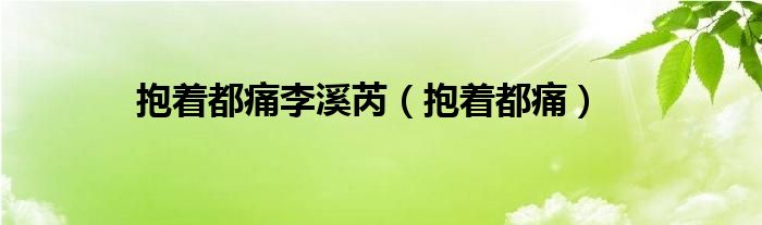 抱著都痛李溪芮（抱著都痛）