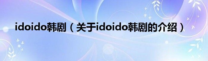 idoido韓?。P(guān)于idoido韓劇的介紹）