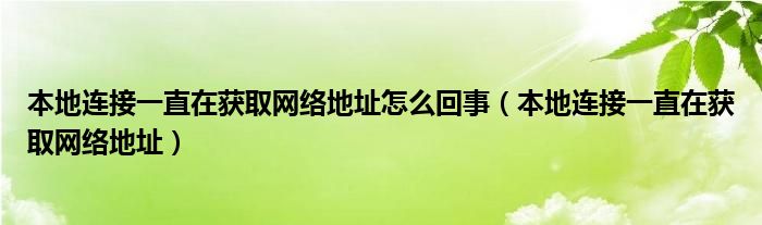 本地連接一直在獲取網(wǎng)絡(luò)地址怎么回事（本地連接一直在獲取網(wǎng)絡(luò)地址）