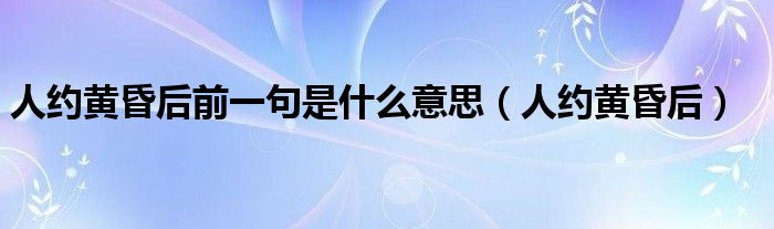 人約黃昏后前一句是什么意思（人約黃昏后）
