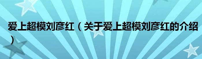 愛上超模劉彥紅（關(guān)于愛上超模劉彥紅的介紹）