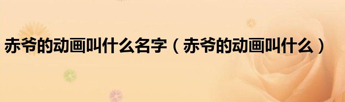 赤爺?shù)膭?dòng)畫叫什么名字（赤爺?shù)膭?dòng)畫叫什么）