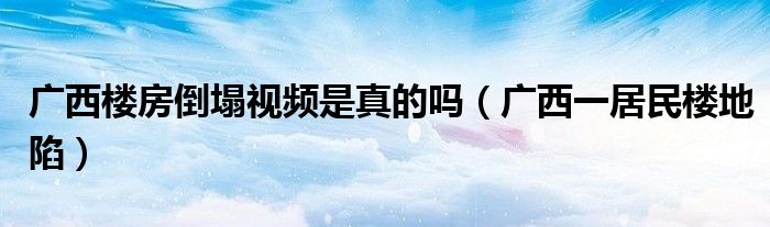 廣西樓房倒塌視頻是真的嗎（廣西一居民樓地陷）