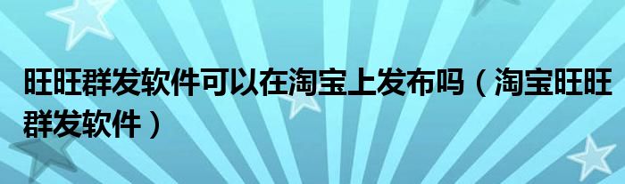 旺旺群發(fā)軟件可以在淘寶上發(fā)布嗎（淘寶旺旺群發(fā)軟件）