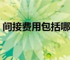 間接費(fèi)用包括哪些費(fèi)用（間接費(fèi)用包括哪些）