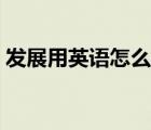 發(fā)展用英語怎么說動詞（發(fā)展用英語怎么說）