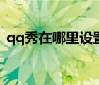 qq秀在哪里設置（qq秀怎么弄自定義圖片）