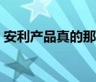 安利產(chǎn)品真的那么神嗎（安利產(chǎn)品怎么樣?。?/>
                                    </a>
                                                </div>
                                    <div   id=