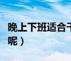 晚上下班適合干的副業(yè)（第二職業(yè)干點什么好呢）