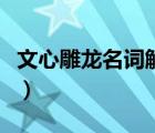 文心雕龍名詞解釋不掛科（文心雕龍名詞解釋）