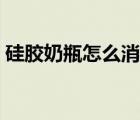硅膠奶瓶怎么消毒清洗（硅膠奶瓶怎么消毒）