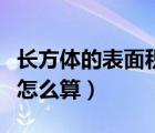 長方體的表面積怎么算公式（長方體的表面積怎么算）