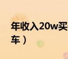 年收入20w買什么車好（年收入20萬(wàn)買什么車）