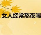 女人經(jīng)常熬夜喝什么湯好（熬夜喝什么湯好）