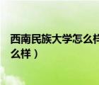西南民族大學(xué)怎么樣好不好就業(yè)學(xué)音樂(lè)的（西南民族大學(xué)怎么樣）