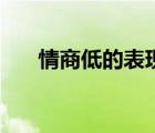 情商低的表現(xiàn)有哪些（情商低的表現(xiàn)）